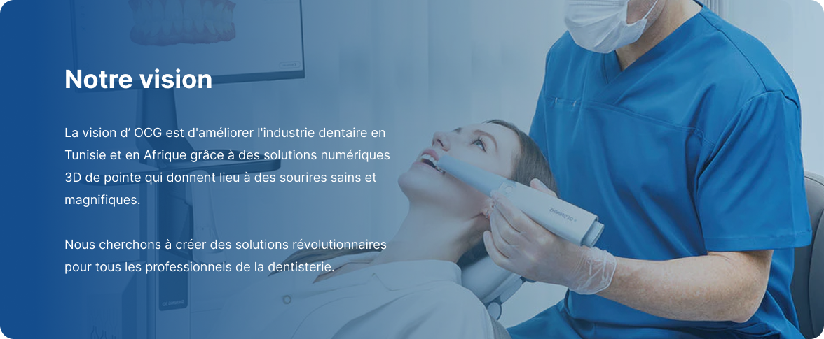 Notre vision — La vision d'OCG est d'améliorer l'industrie dentaire en Tunisie et en Afrique grâce à des solutions numériques 3D de pointe.